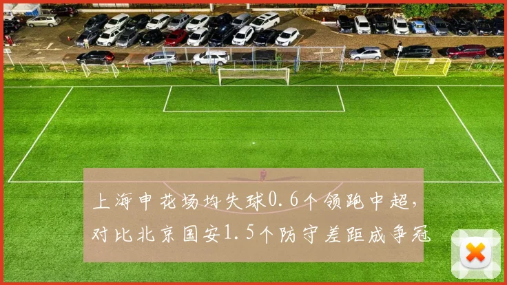 上海申花场均失球0.6个领跑中超，对比北京国安1.5个防守差距成争冠分水岭