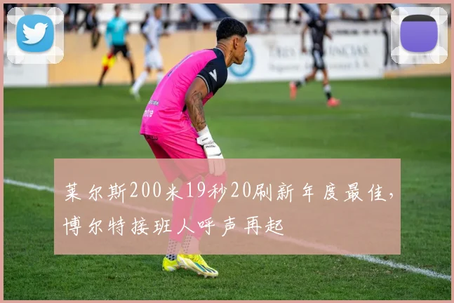 莱尔斯200米19秒20刷新年度最佳，博尔特接班人呼声再起