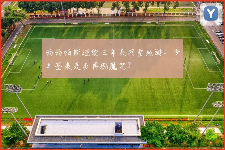 西西帕斯连续三年美网首轮游，今年签表是否再现魔咒？