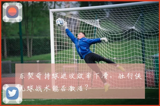 东契奇持球进攻效率下滑，独行侠无球战术能否激活？