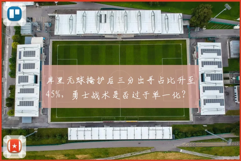 库里无球掩护后三分出手占比升至45%，勇士战术是否过于单一化？
